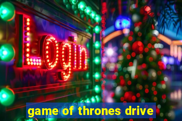 game of thrones drive